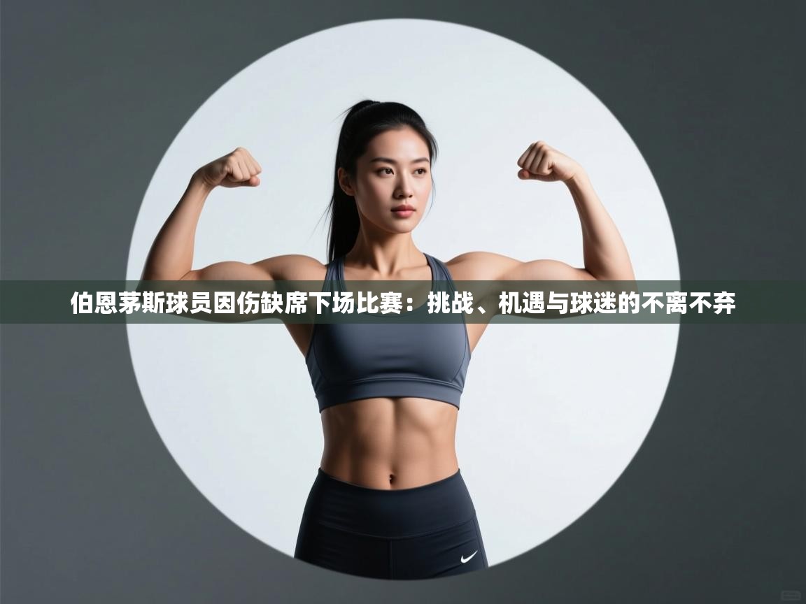 伯恩茅斯球员因伤缺席下场比赛：挑战、机遇与球迷的不离不弃  第2张